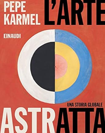 L'arte astratta. Una storia globale. Ediz. illustrata. Pepe Karmel