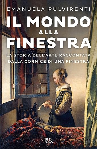 Il mondo alla finestra. La storia dell'arte raccontata dalla cornice di una finestra di Emanuela Pulvirenti 